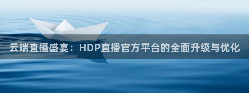 蜘蛛体育直播：云端直播盛宴：HDP直播官方平台的全面升级与优化